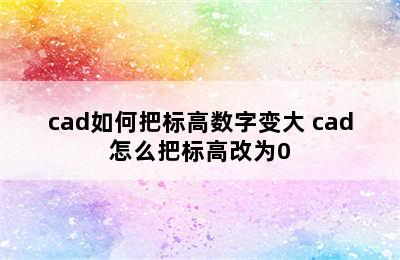 cad如何把标高数字变大 cad怎么把标高改为0